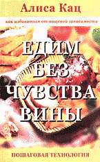 Медицина и здоровье. Правильное питание. Едим без чувства вины: Как избавиться от пищевой зависимости: Пошаговая технология..