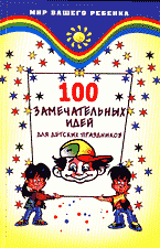 Детская литература. Детский досуг. 100 замечательных идей для детских праздников..