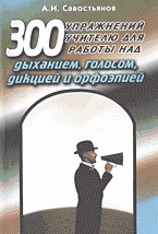 Образование и наука. Педагогика. 300 упражнений учителю для работы над дыханием, голосом, дикцией и орфоэпией: Учебно-практическое пособие..