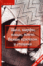 Дом. Быт. Досуг. Семья. Рукоделие. Шали, шарфы, пледы, пончо: Вяжем крючком и спицами..