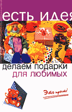 Дом. Быт. Досуг. Семья. Делаем подарки для любимых: Это просто!.