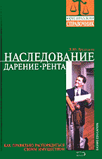 Юридическая литература. Семейное право. Наследственное право. Наследование. Дарение. Рента: Как правильно распорядиться своим имуществом..