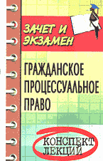 Юридическая литература. Практикумы и практические пособия. Гражданское процессуальное право (гражданский процесс): Конспект лекций..