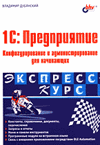 Компьютеры и Internet. Литература для начинающих. 1С:Предприятие: Конфигурирование и администрирование для начинающих: Экспресс-курс..