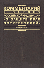 Юридическая литература. Законы и кодексы. Комментарий к Закону Российской Федерации «О защите прав потребителей»: Постатейный..