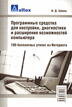 Компьютеры и Internet. Аппаратное обеспечение. Ремонт. Программные средства для настройки, диагностики и расширения возможностей компьютера: 100 бесплатных утилит из Интернета..